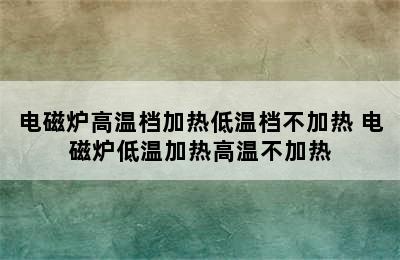 电磁炉高温档加热低温档不加热 电磁炉低温加热高温不加热